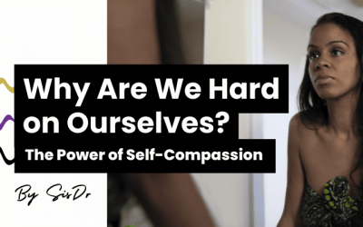 Why Are We So Hard on Ourselves? Understand the Power of Self-Compassion