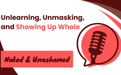 Naked & Unashamed: Unlearning, Unmasking, and Showing Up Whole